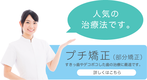 【 プチ矯正（部分矯正） 】すきっ歯やデコボコした歯の治療に最適です。