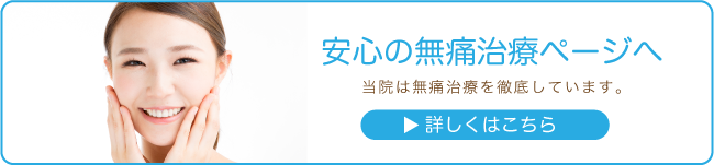 【 安心の無痛治療ページへ 】