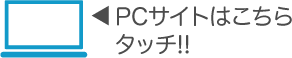 PCサイトはこちら タッチ!!